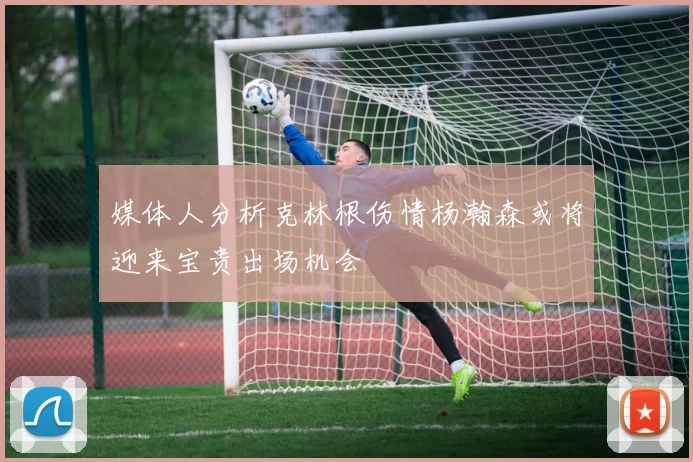 媒体人分析克林根伤情杨瀚森或将迎来宝贵出场机会