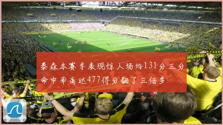 泰森本赛季表现惊人场均131分三分命中率高达477得分翻了三倍多