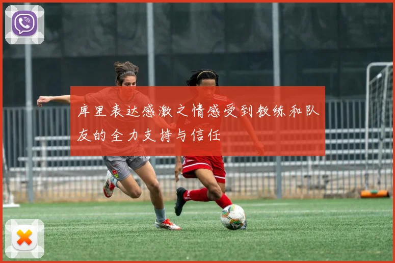 库里表达感激之情感受到教练和队友的全力支持与信任