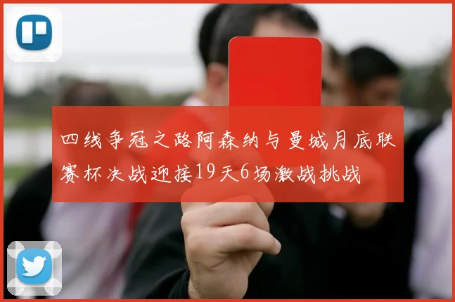四线争冠之路阿森纳与曼城月底联赛杯决战迎接19天6场激战挑战