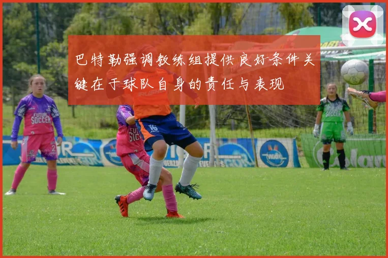 巴特勒强调教练组提供良好条件关键在于球队自身的责任与表现