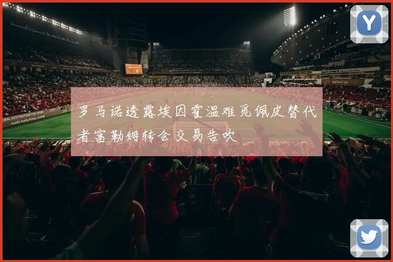 罗马诺透露埃因霍温难觅佩皮替代者富勒姆转会交易告吹