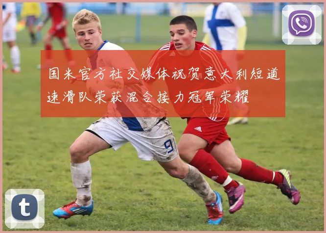 国米官方社交媒体祝贺意大利短道速滑队荣获混合接力冠军荣耀