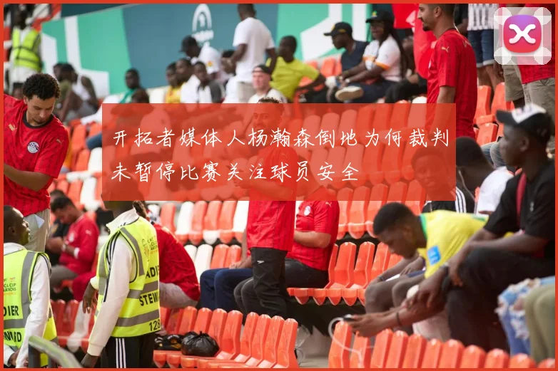 开拓者媒体人杨瀚森倒地为何裁判未暂停比赛关注球员安全