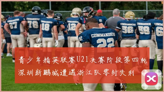 青少年精英联赛U21决赛阶段第四轮深圳新鹏城遭遇浙江队零封失利