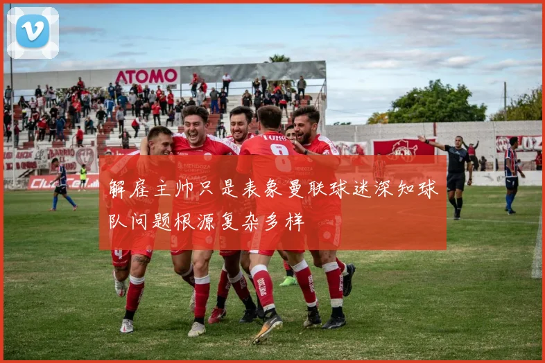 解雇主帅只是表象曼联球迷深知球队问题根源复杂多样