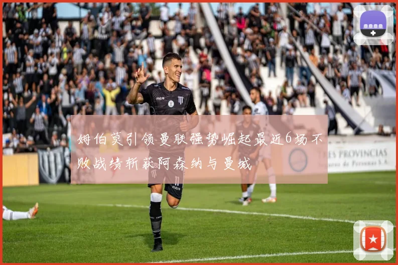 姆伯莫引领曼联强势崛起最近6场不败战绩斩获阿森纳与曼城