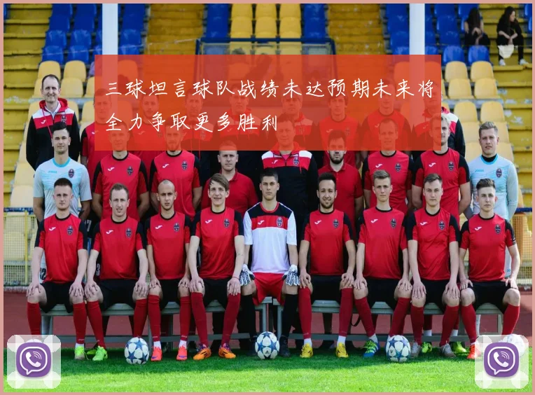 三球坦言球队战绩未达预期未来将全力争取更多胜利