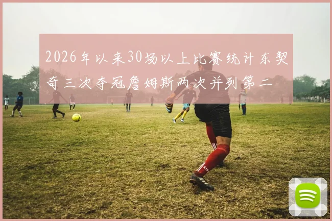 2026年以来30场以上比赛统计东契奇三次夺冠詹姆斯两次并列第二