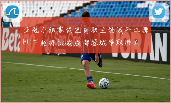 亚冠小组赛武里南联主场战平江源FC下轮将挑战成都蓉城争取胜利