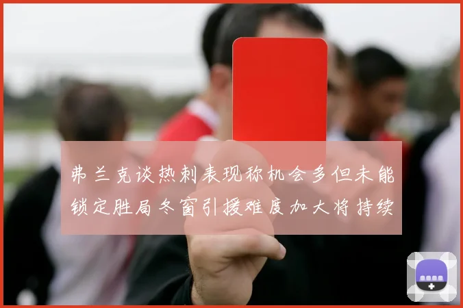 弗兰克谈热刺表现称机会多但未能锁定胜局冬窗引援难度加大将持续关注