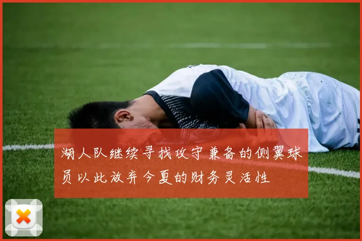 湖人队继续寻找攻守兼备的侧翼球员以此放弃今夏的财务灵活性
