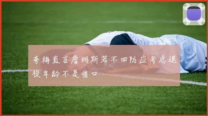 夸梅直言詹姆斯若不回防应考虑退役年龄不是借口